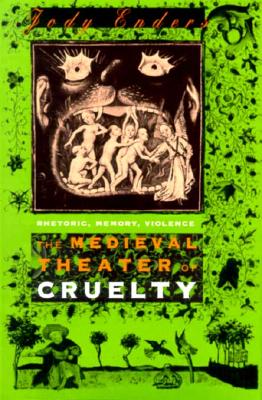 The Medieval Theater of Cruelty: Rhetoric, Memory, Violence - Enders, Jody