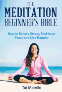 The Meditation Beginner's Bible: How to Meditate to Relieve Stress, Find Inner Peace and Live Happier