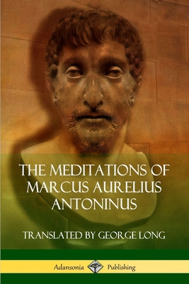 The Meditations of Marcus Aurelius Antoninus - Antoninus, Marcus Aurelius