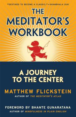 The Meditator's Workbook: A Journey to the Center - Flickstein, Matthew, and Gunaratana, Henepola (Foreword by)