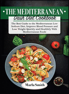 The Mediterranean Dash Diet Cookbook: The Best Guide to the Mediterranean Low Sodium Diet, Improve Blood Pressure and Lose Weight Quickly and Healthily with Mediterranean Foods