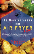 The Mediterranean Diet Air Fryer for One: Effortless, Perfectly Portioned and Irresistible Mediterranean Recipes for One