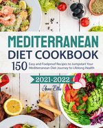 The Mediterranean Diet Cookbook 2021-2022: 150 Easy and Foolproof Recipes to Jumpstart Your Mediterranean Diet Journey to Lifelong Health
