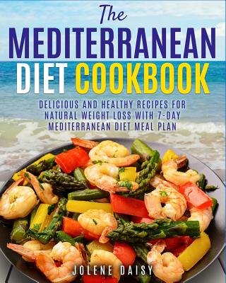 The Mediterranean Diet Cookbook: Delicious and Healthy Recipes for Natural Weight Loss with 7-Day Mediterranean Diet Meal Plan (Healthy Lifestyle Cookbook, Weight Loss Diet, Heart Health Diet) - Daisy, Jolene