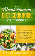 The Mediterranean Diet Cookbook for Beginners: The ultimate quick and easy guide to having a healthy life, use quick and easy recipes to lose weight