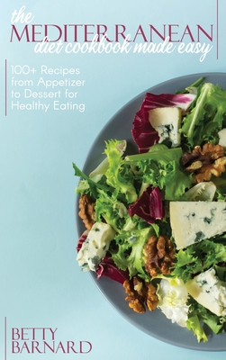 The Mediterranean Diet Cookbook Made Easy: 100+ Recipes from Appetizer to Dessert for Healthy Eating - Barnard, Betty