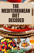 The Mediterranean Diet Decoded: The Mediterranean Diet Decoded: Your Comprehensive Guide to Achieving Optimal Health, Weight Loss, and Anti-Aging Benefits
