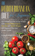 The Mediterranean Diet for Beginners: The Definitive Guide to Lose Weight with 28-Day Mediterranean Diet Plan and Simple Recipes that Beginners and Busy People Can Do