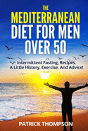 The Mediterranean Diet for Men Over 50: Intermittent fasting, Recipes, A little History, Exercise, And Advice!