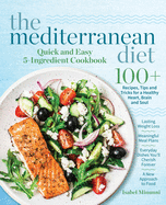 The Mediterranean Diet Quick and Easy 5-Ingredient Cookbook: 100+ Recipes, tips and tricks for a healthy heart, brain and soul Lasting weight loss Meaningful meal plans Everyday dishes you'll cherish forever A new approach to food