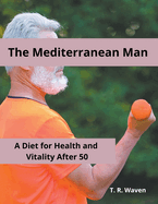 The Mediterranean Man A Diet for Health and Vitality After 50