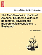 The Mediterranean Shores of America. Southern California: Its Climatic, Physical and Meteorological Conditions ... Illustrated. - Remondino, P C, M.D.