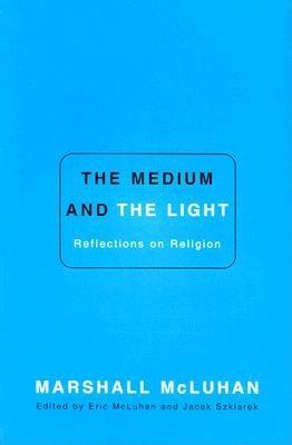 The Medium and the Light - McLuhan, Marshall, and McLuhan, Eric, Ph.D., and Szlarek, Jacek