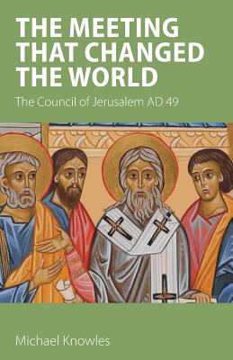 The Meeting that Changed the World: The Council of Jerusalem AD 49 - Knowles, Michael