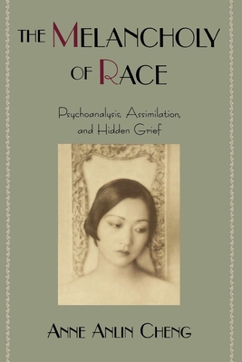 The Melancholy of Race: Psychoanalysis, Assimilation, and Hidden Grief - Cheng, Anne Anlin