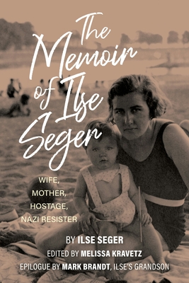 The Memoir of Ilse Seger: Wife, Mother, Hostage, Nazi Resister - Kravetz, Melissa (Editor), and Brandt, Mark (Epilogue by)