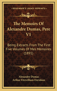 The Memoirs of Alexandre Dumas, Pere V1: Being Extracts from the First Five Volumes of Mes Memoires (1891)