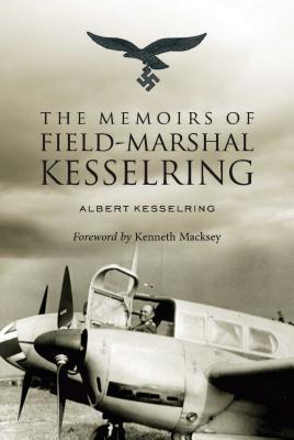 The Memoirs of Field-Marshal Kesselring - Kesselring, Albert, and Macksey, Kenneth (Foreword by)