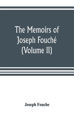 The memoirs of Joseph Fouch, duke of Otranto, minister of the General police of France (Volume II) - Fouche, Joseph