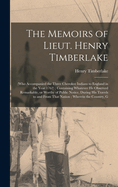 The Memoirs of Lieut. Henry Timberlake: (who Accompanied the Three Cherokee Indians to England in the Year 1762); Containing Whatever he Observed Remarkable, or Worthy of Public Notice, During his Travels to and From That Nation; Wherein the Country, G