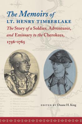 The Memoirs of Lt. Henry Timberlake: The Story of a Soldier, Adventurer, and Emissary to the Cherokees, 1756-1765 - King, Duane H (Editor)