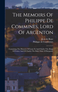 The Memoirs Of Philippe De Commines, Lord Of Argenton: Containing The Histories Of Louis Xi And Charles Viii, Kings Of France And Of Charles The Bold, Duke Of Burgundy