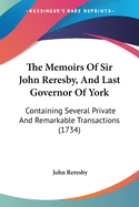 The Memoirs Of Sir John Reresby, And Last Governor Of York: Containing Several Private And Remarkable Transactions (1734)