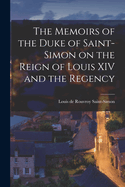 The Memoirs of the Duke of Saint-Simon on the Reign of Louis XIV and the Regency