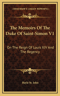 The Memoirs of the Duke of Saint-Simon V1: On the Reign of Louis XIV and the Regency