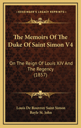 The Memoirs of the Duke of Saint Simon V4: On the Reign of Louis XIV and the Regency (1857)