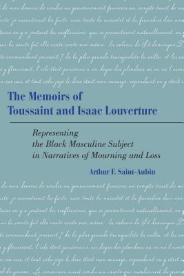 The Memoirs of Toussaint and Isaac Louverture: Representing the Black Masculine Subject in Narratives of Mourning and Loss - Saint-Aubin, Arthur F