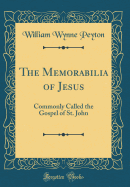 The Memorabilia of Jesus: Commonly Called the Gospel of St. John (Classic Reprint)