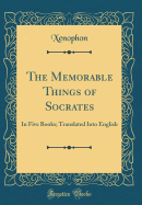 The Memorable Things of Socrates: In Five Books; Translated Into English (Classic Reprint)