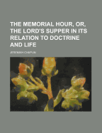 The Memorial Hour, Or, the Lord's Supper in Its Relation to Doctrine and Life