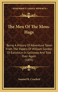 The Men of the Moss-Hags: Being a History of Adventure Taken from the Papers of William Gordon of Earlstoun in Galloway and Told Over Again