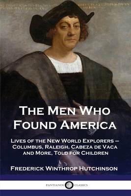 The Men Who Found America: Lives of the New World Explorers - Columbus, Raleigh, Cabeza de Vaca and More, Told for Children - Hutchinson, Frederick Winthrop