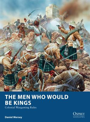 The Men Who Would Be Kings: Colonial Wargaming Rules - Mersey, Daniel