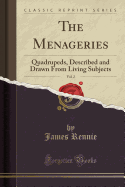 The Menageries, Vol. 2: Quadrupeds, Described and Drawn from Living Subjects (Classic Reprint)