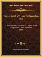 The Menorah V9, June to December, 1890: A Monthly Magazine, Official Organ of the Independent Order B'Ne Brith (1888)