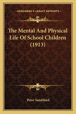 The Mental and Physical Life of School Children (1913) - Sandiford, Peter