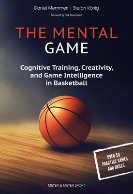 The Mental Game: Cognitive Training, Creativity, and Game Intelligence in Basketball - Memmert, Daniel, and Koenig, Stefan