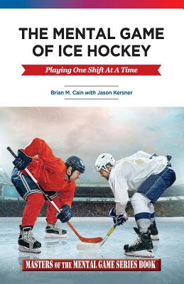 The Mental Game of Ice Hockey: Playing the Game One Shift at a Time - Kersner, Jason a, and Cain, Brian M