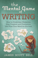 The Mental Game of Writing: How to Overcome Obstacles, Stay Creative and Product