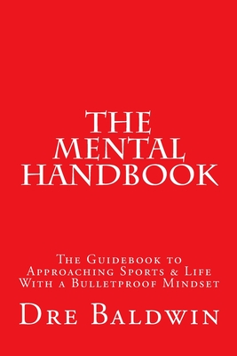 The Mental Handbook: The Guidebook to Approaching Sports & Life With a Bulletproof Mindset - Baldwin, Dre