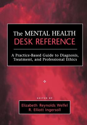 The Mental Health Desk Reference: A Practice-Based Guide to Diqgnosis, Treatment, and Professional Ethics - Ingersoll, R Elliott (Editor), and Welfel, Elizabeth Reynolds (Editor)