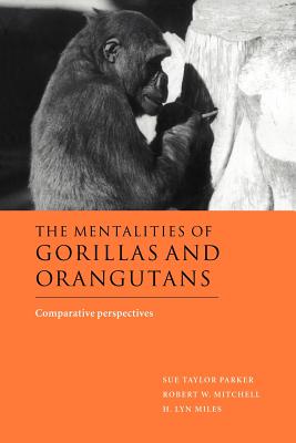 The Mentalities of Gorillas and Orangutans: Comparative Perspectives - Parker, Sue Taylor, Professor (Editor), and Mitchell, Robert W (Editor), and Miles, H Lyn (Editor)