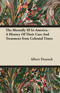 The Mentally Ill in America - A History of Their Care and Treatment from Colonial Times