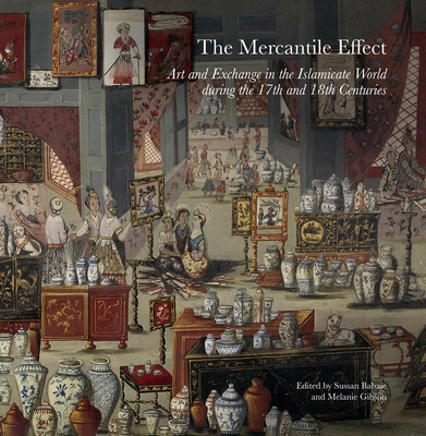 The Mercantile Effect: Art and Exchange in the Islamicate World During 17th 18th Centuries - Gibson, Melanie (Editor), and Babaie, Sussan (Editor)