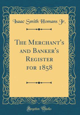 The Merchant's and Banker's Register for 1858 (Classic Reprint) - Jr, Isaac Smith Homans