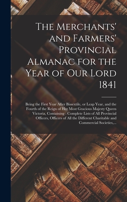 The Merchants' and Farmers' Provincial Almanac for the Year of Our Lord 1841 [microform]: Being the First Year After Bissextile, or Leap Year, and the Fourth of the Reign of Her Most Gracious Majesty Queen Victoria, Containing: Complete Lists of All... - Anonymous